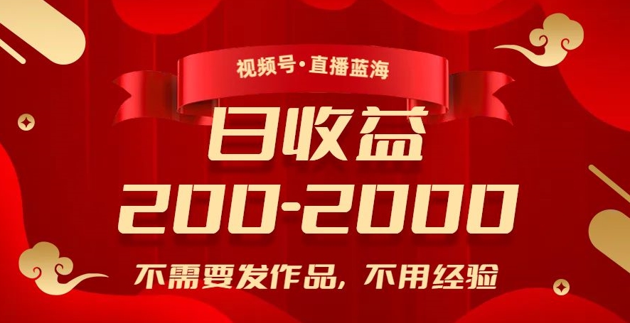 视频号直播蓝海，不需要发作品，不用经验，日入200-2000+【揭秘】-比钱轻创