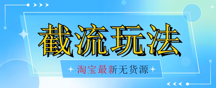 首发价值2980最新淘宝无货源不开车自然流超低成本截流玩法日入300+【揭秘】【1016更新】-比钱轻创