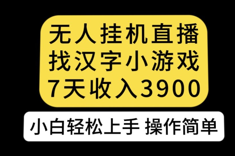 无人直播找汉字小游戏新玩法，7天收益3900，小白轻松上手人人可操作【揭秘】-比钱轻创