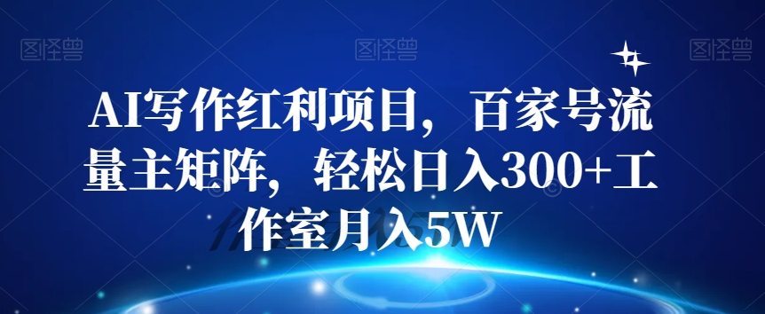 AI写作红利项目，百家号流量主矩阵，轻松日入300+工作室月入5W【揭秘】-比钱轻创