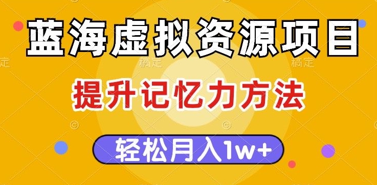 蓝海虚拟资源项目，提升记忆力方法，多种变现方式，轻松月入1w+【揭秘】-比钱轻创