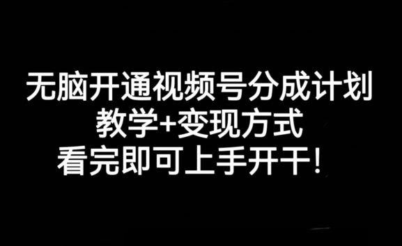 无脑开通视频号分成计划，教学+变现方式，看完即可上手开干!-比钱轻创