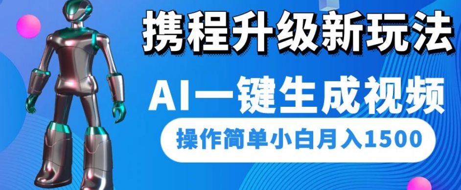 携程升级新玩法AI一键生成视频，操作简单小白月入1500-比钱轻创