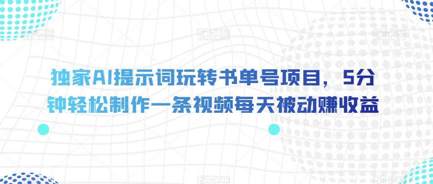 独家AI提示词玩转书单号项目，5分钟轻松制作一条视频每天被动赚收益【揭秘】-比钱轻创