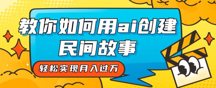 全新思路，教你如何用ai创建民间故事，轻松实现月入过万【揭秘】-比钱轻创