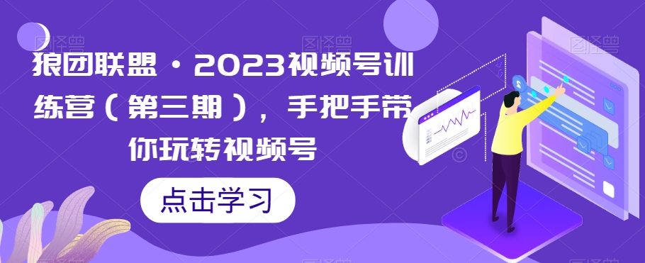 狼团联盟·2023视频号训练营（第三期），手把手带你玩转视频号-比钱轻创