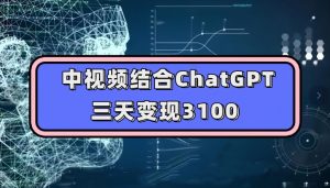中视频结合ChatGPT，三天变现3100，人人可做玩法思路实操教学【揭秘】-比钱轻创