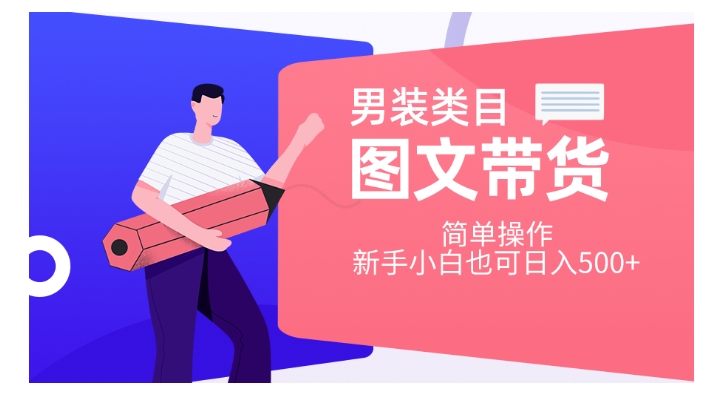 男装类目图文带货，简单操作，新手小白也可日入500+【揭秘】-比钱轻创