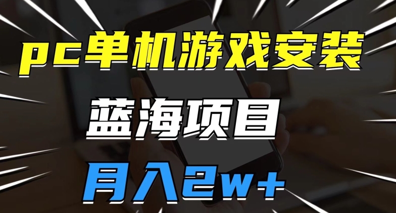 pc单机游戏安装包，蓝海项目，操作简单，小白可直接上手，月入2w【揭秘】-比钱轻创