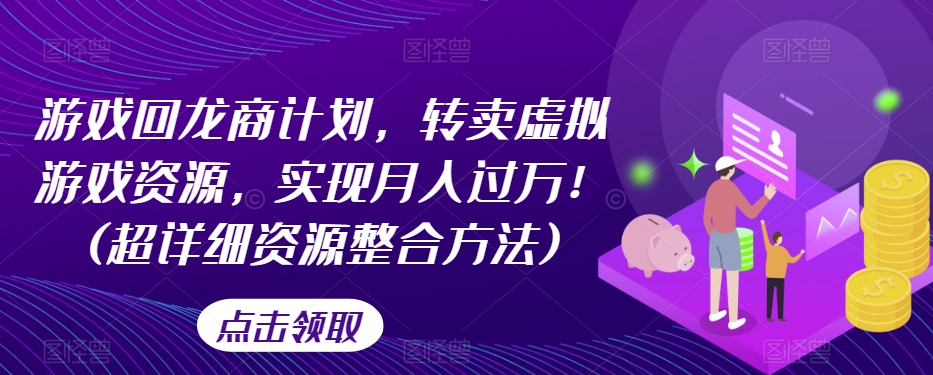 游戏回龙商计划，转卖虚拟游戏资源，实现月入过万！(超详细资源整合方法)-比钱轻创