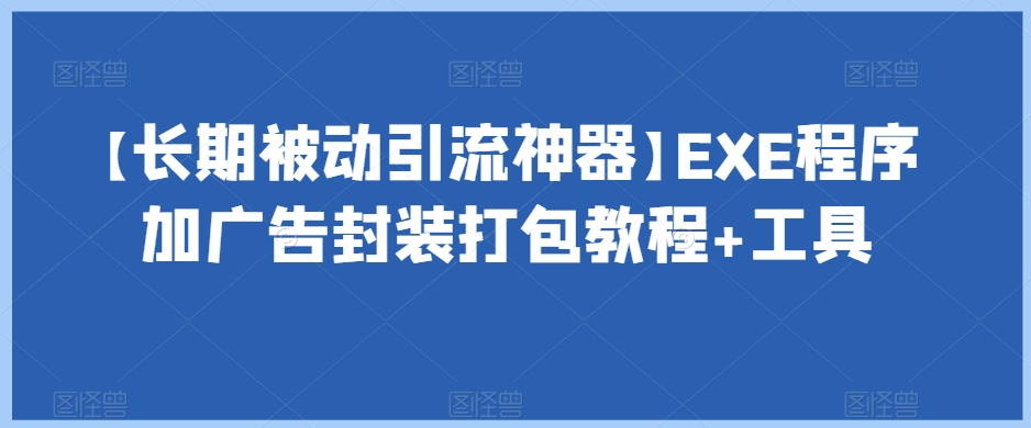 【长期被动引流神器】EXE程序加广告封装打包教程+工具-比钱轻创