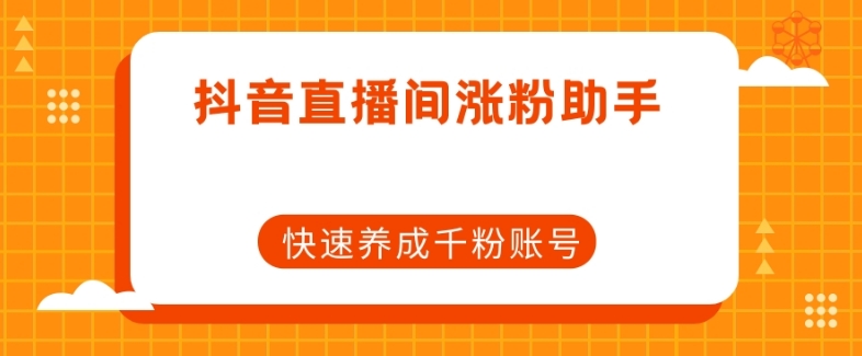抖音直播间涨粉助手，快速养成千粉账号-比钱轻创