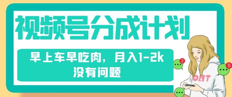 视频号分成计划，纯搬运不需要剪辑去重，早上车早吃肉，月入1-2k没有问题-比钱轻创