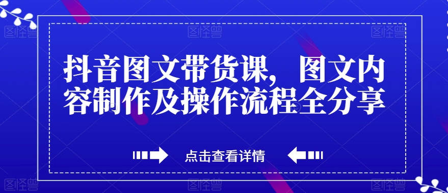 抖音图文带货课，图文内容制作及操作流程全分享-比钱轻创