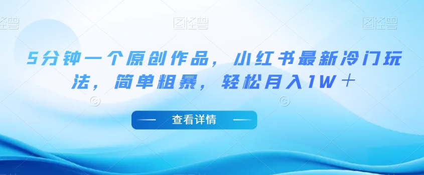 5分钟一个原创作品，小红书最新冷门玩法，简单粗暴，轻松月入1W＋【揭秘】-比钱轻创