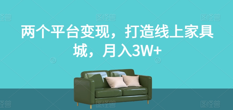 两个平台变现，打造线上家具城，月入3W+【揭秘】-比钱轻创