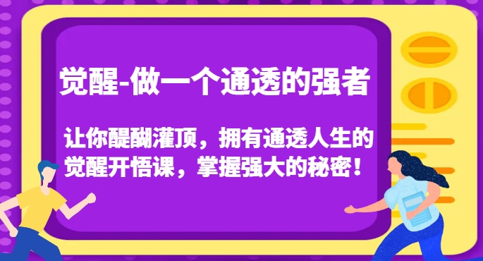 觉醒-做一个通透的强者，让你醍醐灌顶，拥有通透人生的觉醒开悟课，掌握强大的秘密！-比钱轻创