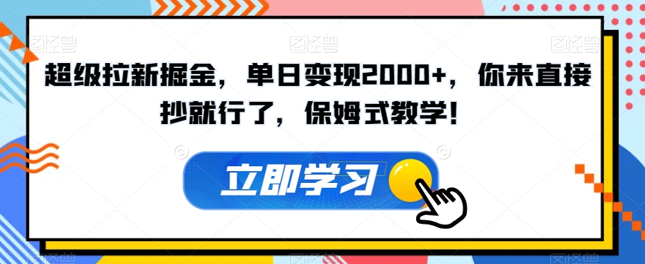 超级拉新掘金，单日变现2000+，你来直接抄就行了，保姆式教学！【揭秘】-比钱轻创