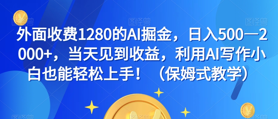 外面收费1280的AI掘金，日入500—2000+，当天见到收益，利用AI写作小白也能轻松上手！（保姆式教学）-比钱轻创