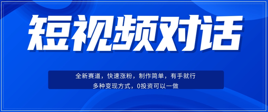 短视频聊天对话赛道：涨粉快速、广泛认同，操作有手就行，变现方式超多种-比钱轻创