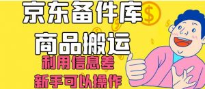 京东备件库商品搬运，利用信息差，新手可以操作日入200+【揭秘】-比钱轻创