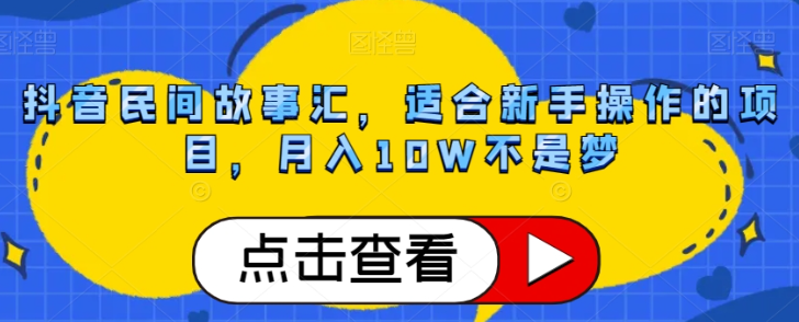 抖音民间故事汇，适合新手操作的项目，月入10W不是梦【揭秘】-比钱轻创
