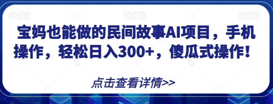 宝妈也能做的民间故事AI项目，手机操作，轻松日入300+，傻瓜式操作！【揭秘】-比钱轻创