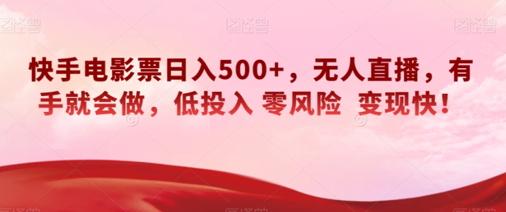 快手电影票日入500+，无人直播，有手就会做，低投入零风险变现快！【揭秘】-比钱轻创