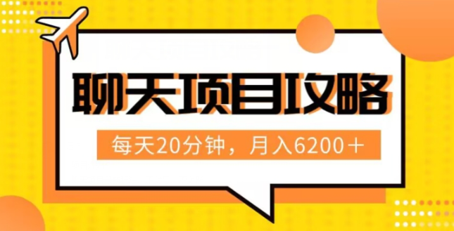 聊天项目最新玩法，每天20分钟，月入6200＋，附详细实操流程解析（六节课）【揭秘】-比钱轻创