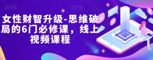 女性财智升级-思维破局的6门必修课,线上视频课程-比钱轻创
