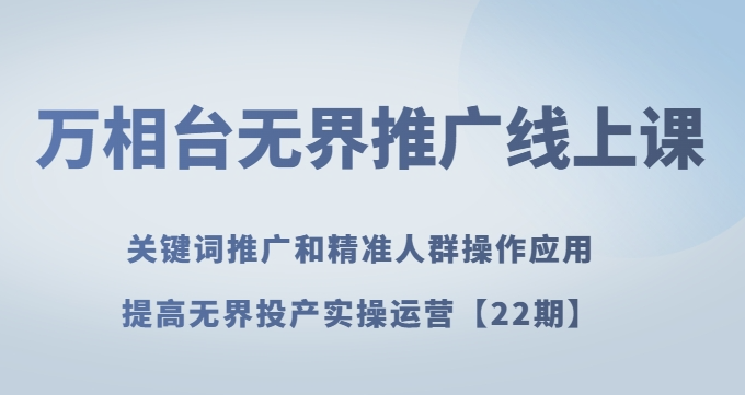 万相台无界推广线上课关键词推广和精准人群操作应用，提高无界投产实操运营【22期】-比钱轻创