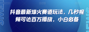 抖音最新爆火赛道玩法，几秒视频可达百万播放，小白必备（附素材）【揭秘】-比钱轻创