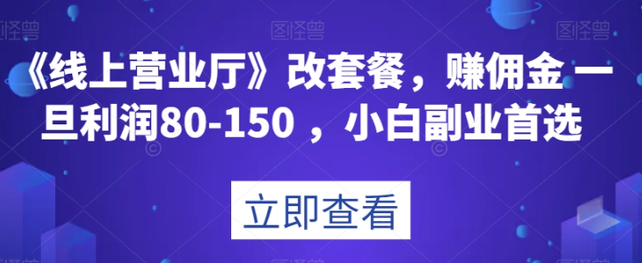 《线上营业厅》改套餐，赚佣金一旦利润80-150，小白副业首选【揭秘】-比钱轻创