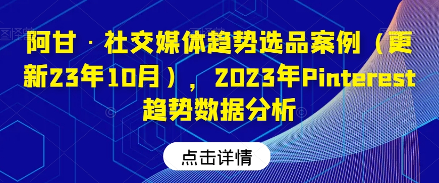 阿甘·社交媒体趋势选品案例（更新23年10月），2023年Pinterest趋势数据分析-比钱轻创