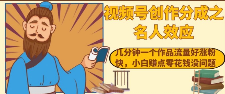 视频号创作分成之名人效应，几分钟一个作品流量好涨粉快，小白赚点零花钱没问题【揭秘】-比钱轻创