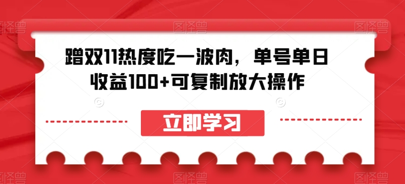 蹭双11热度吃一波肉，单号单日收益100+可复制放大操作【揭秘】-比钱轻创