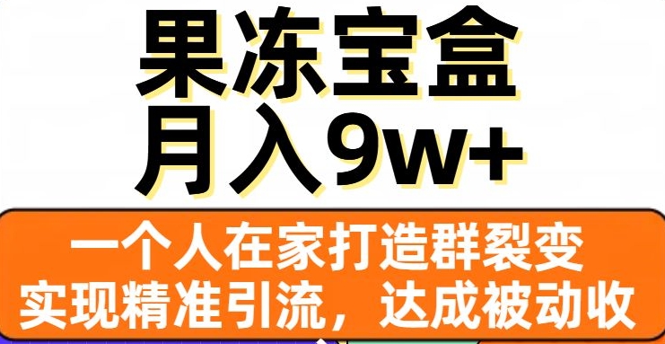 果冻宝盒，一个人在家打造群裂变，实现精准引流，达成被动收入，月入9w+-比钱轻创