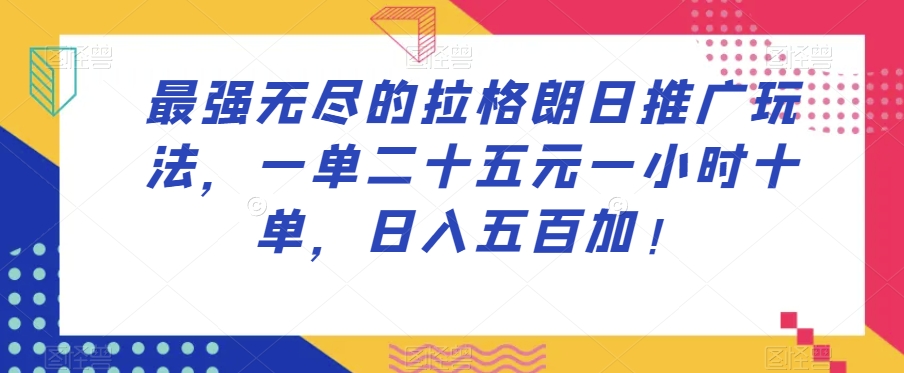 最强无尽的拉格朗日推广玩法，一单二十五元一小时十单，日入五百加！-比钱轻创