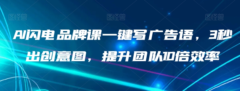 AI闪电品牌课一键写广告语，3秒出创意图，提升团队10倍效率-比钱轻创