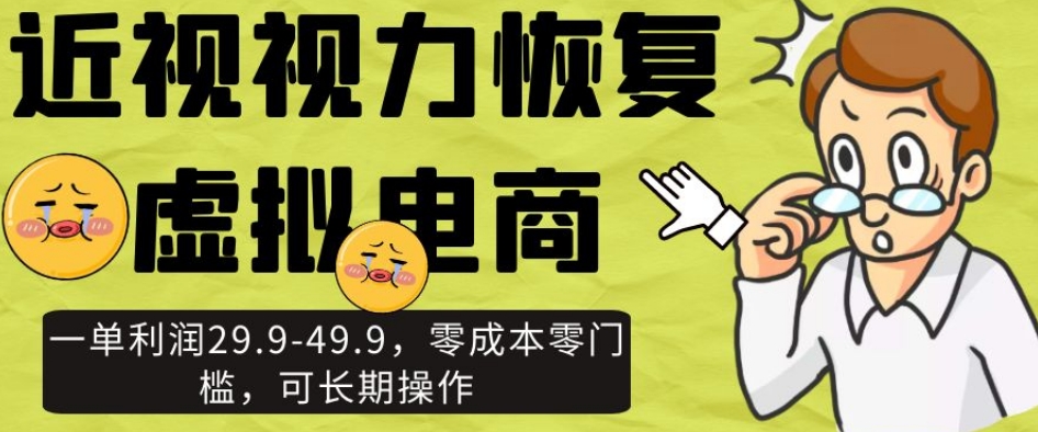 近视视力恢复虚拟电商，一单利润29.9-49.9，零成本零门槛，可长期操作【揭秘】-比钱轻创