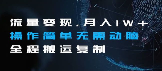 流量变现，月入1W+操作简单无需动脑全程搬运复制【揭秘】-比钱轻创