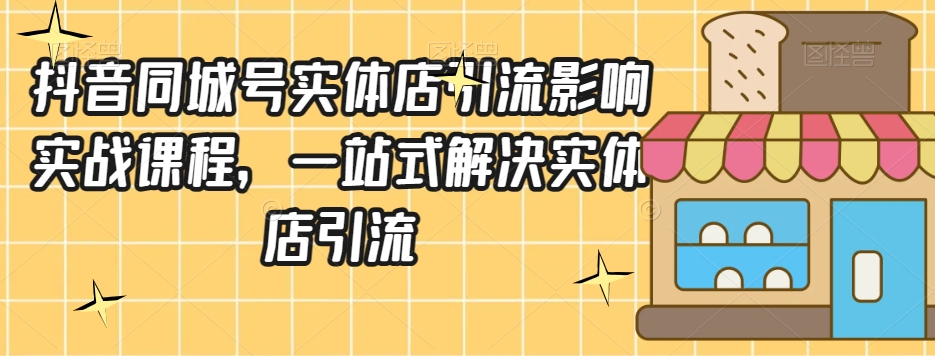 抖音同城号实体店引流营销实战课程，一站式解决实体店引流-比钱轻创