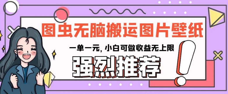 图虫无脑搬运图片壁纸，一单一元，小白可做收益无上限【揭秘】-比钱轻创