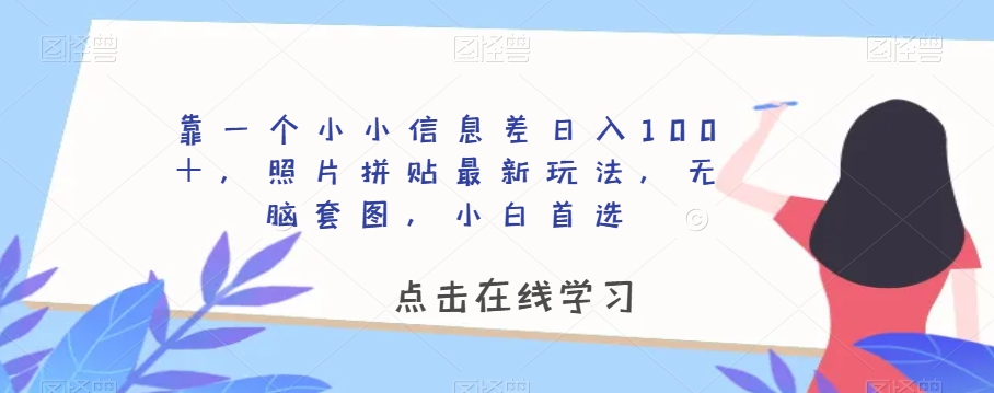 靠一个小小信息差日入100＋，照片拼贴最新玩法，无脑套图，小白首选【揭秘】-比钱轻创