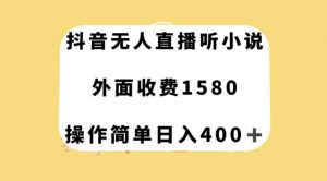 抖音无人直播听小说，外面收费1580，操作简单日入400+【揭秘】-比钱轻创