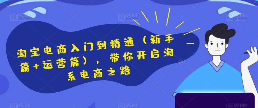 淘宝电商入门到精通（新手篇+运营篇），带你开启淘系电商之路-比钱轻创