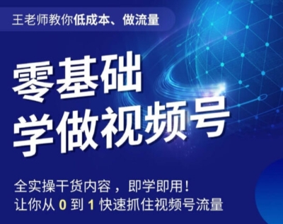 王老师教你低成本、做流量，零基础学做视频号，0-1快速抓住视频号流量-比钱轻创