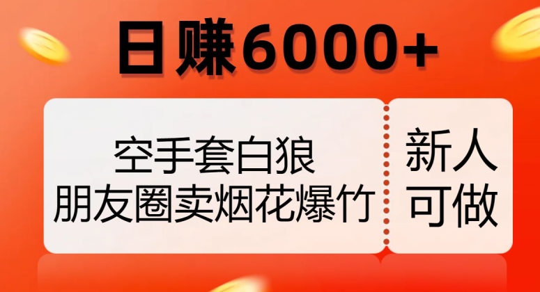空手套白狼，朋友圈卖烟花爆竹，日赚6000+【揭秘】-比钱轻创