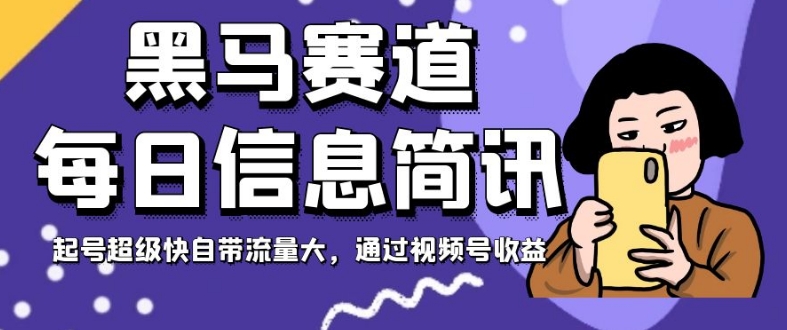 黑马赛道每日信息简讯，起号超级快自带流量大，通过视频号收益【揭秘】-比钱轻创
