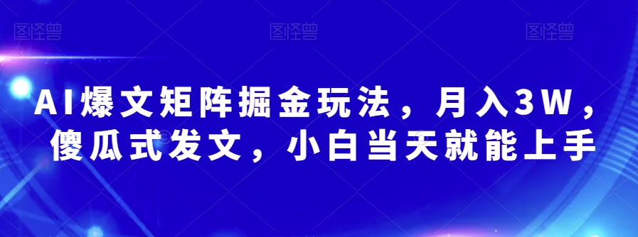 AI爆文矩阵掘金玩法，月入3W，傻瓜式发文，小白当天就能上手【揭秘】-比钱轻创